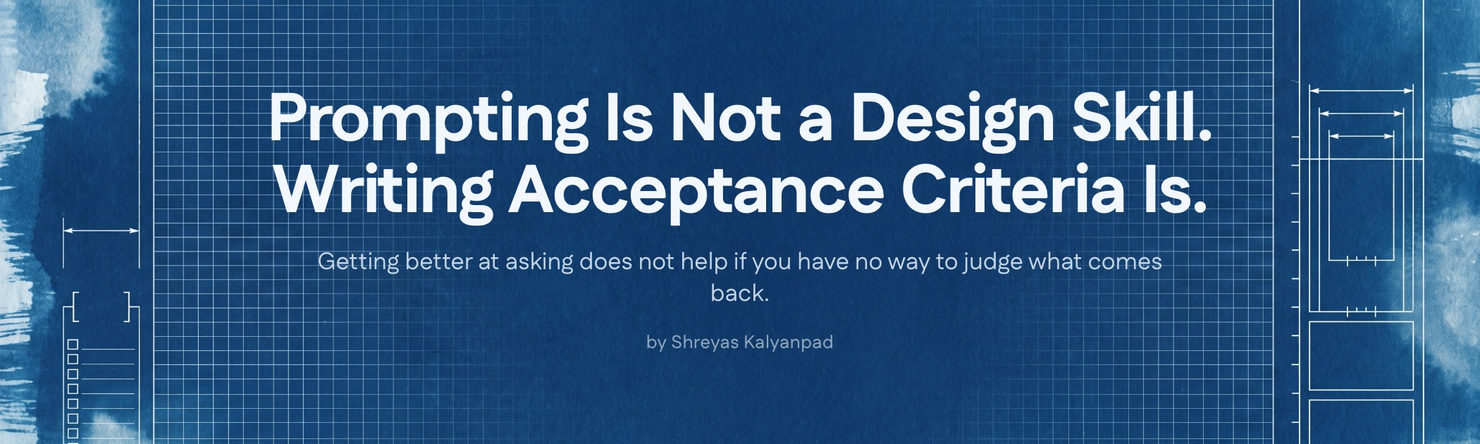 Cover art for Prompting Is Not a Design Skill. Writing Acceptance Criteria Is.